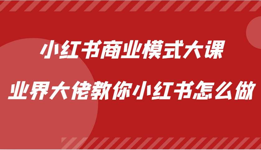 小红书商业模式大课，业界大佬教你小红书怎么做【视频课】-威云科技 余香的脑洞