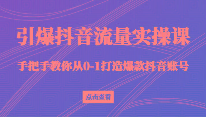 引爆抖音流量实操课，手把手教你从0-1打造爆款抖音账号(27节课)-威云科技 余香的脑洞