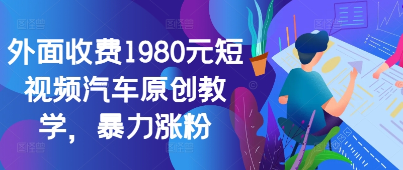 外面收费1980元短视频汽车原创教学，暴力涨粉-威云科技 余香的脑洞