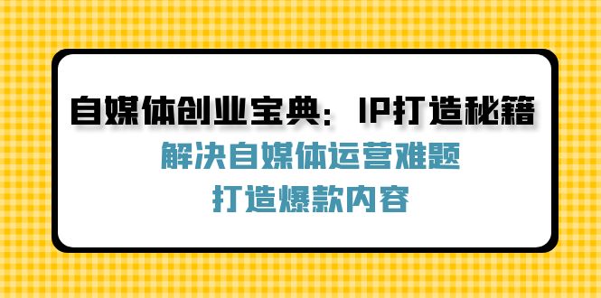 自媒体创业宝典：IP打造秘籍：解决自媒体运营难题，打造爆款内容-威云科技 余香的脑洞