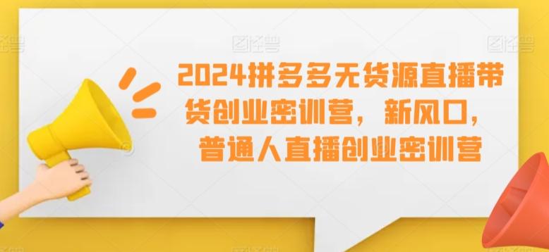 2024拼多多无货源直播带货创业密训营，新风口，普通人直播创业密训营-威云科技 余香的脑洞