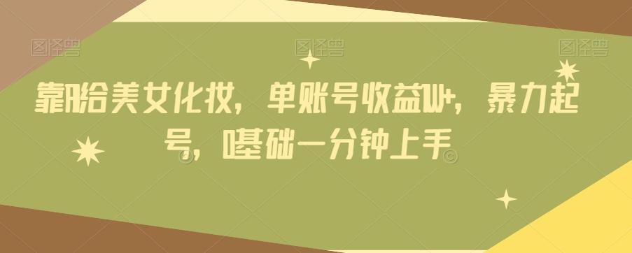 靠AI给美女化妆，单账号收益1W+，暴力起号，0基础一分钟上手-威云科技 余香的脑洞