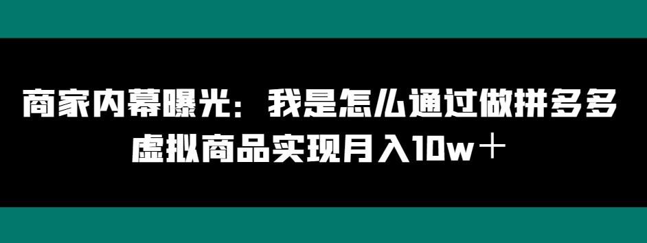 商家内幕曝光：我是怎么通过做拼多多虚拟商品实现月入10w＋-威云科技 余香的脑洞
