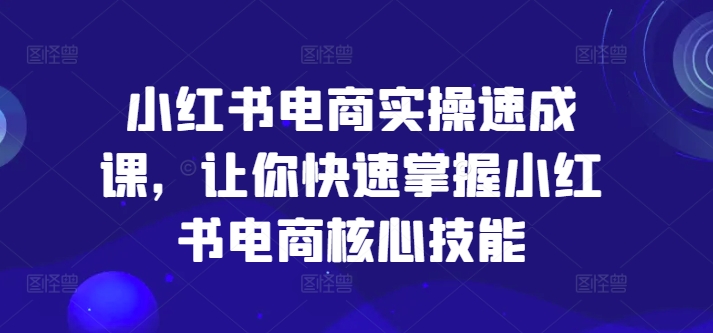 小红书电商实操速成课，让你快速掌握小红书电商核心技能-威云科技 余香的脑洞