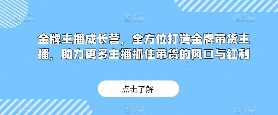 金牌主播成长营，全方位打造金牌带货主播，助力更多主播抓住带货的风口与红利-威云科技 余香的脑洞