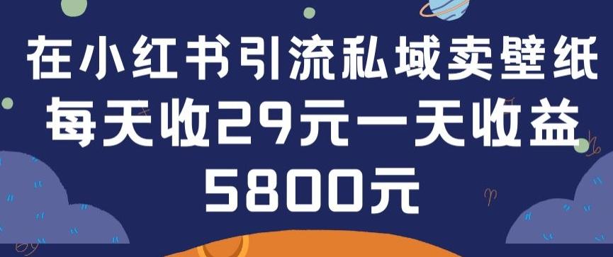 在小红书引流私域卖壁纸每张29元单日最高卖出200张(0-1搭建教程)【揭秘】-威云科技 余香的脑洞
