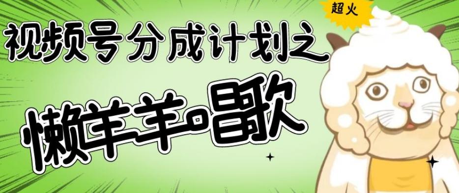 视频号分成计划之懒羊羊唱歌，羊村的羊唱歌号爆火，操作简单，收益轻松破千【揭秘】-威云科技 余香的脑洞