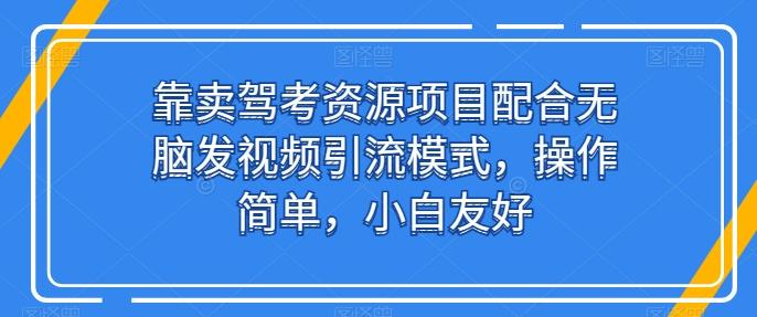 靠卖驾考资源项目配合无脑发视频引流模式，操作简单，小白友好【揭秘】-威云科技 余香的脑洞