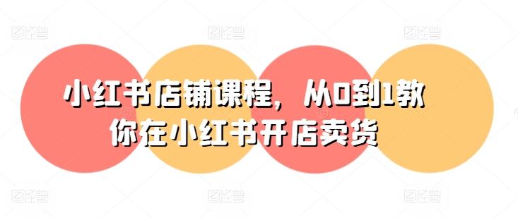 小红书店铺课程，从0到1教你在小红书开店卖货-威云科技 余香的脑洞