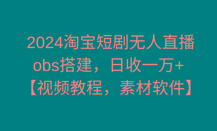 2024淘宝短剧无人直播3.0，obs搭建，日收一万+，【视频教程，附素材软件】-威云科技 余香的脑洞