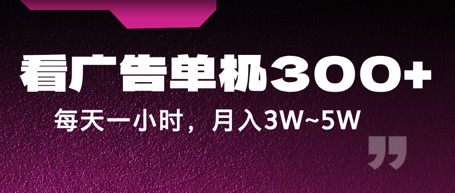 蓝海项目，看广告单机300+，每天一个小时，月入3W~5W-威云科技 余香的脑洞