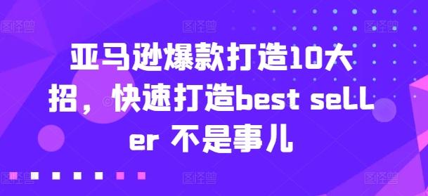 亚马逊爆款打造10大招，快速打造best seller 不是事儿-威云科技 余香的脑洞