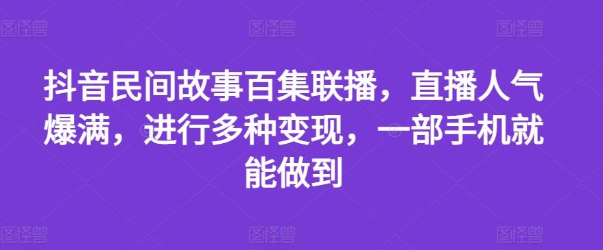 抖音民间故事百集联播，直播人气爆满，进行多种变现，一部手机就能做到【揭秘】-威云科技 余香的脑洞