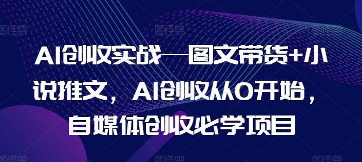 AI创收实战—图文带货+小说推文，AI创收从0开始，自媒体创收必学项目-威云科技 余香的脑洞