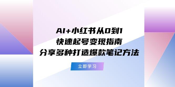 AI+小红书从0到1快速起号变现指南：分享多种打造爆款笔记方法-威云科技 余香的脑洞