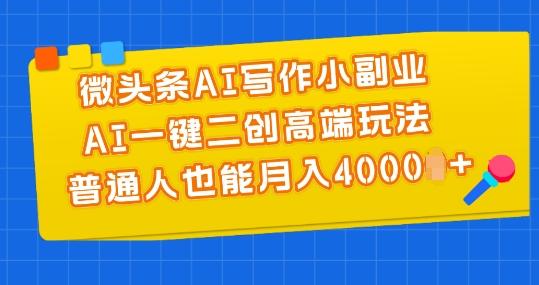微头条AI写作小副业，AI一键二创高端玩法 普通人也能月入4000+【揭秘】-威云科技 余香的脑洞