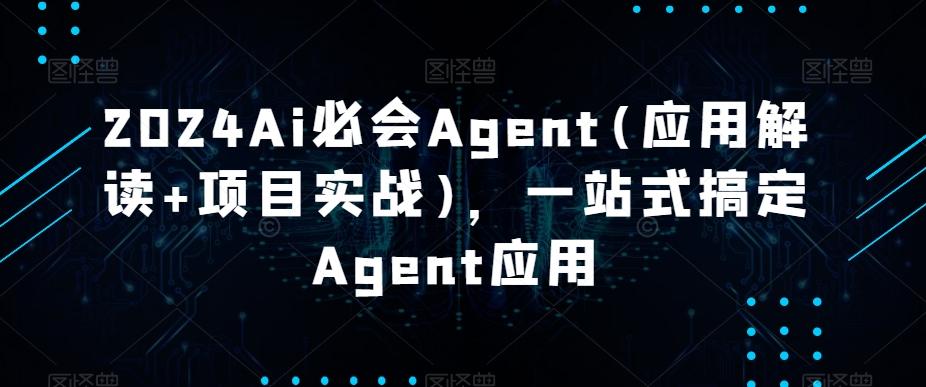 2024Ai必会Agent(应用解读+项目实战)，一站式搞定Agent应用-威云科技 余香的脑洞