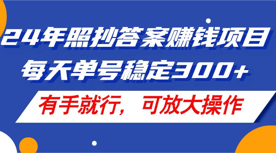 24年照抄答案赚钱项目，每天单号稳定300+，有手就行，可放大操作-威云科技 余香的脑洞