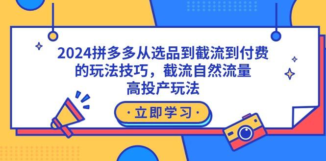 2024拼多多从选品到截流到付费的玩法技巧，截流自然流量玩法，高投产玩法-威云科技 余香的脑洞