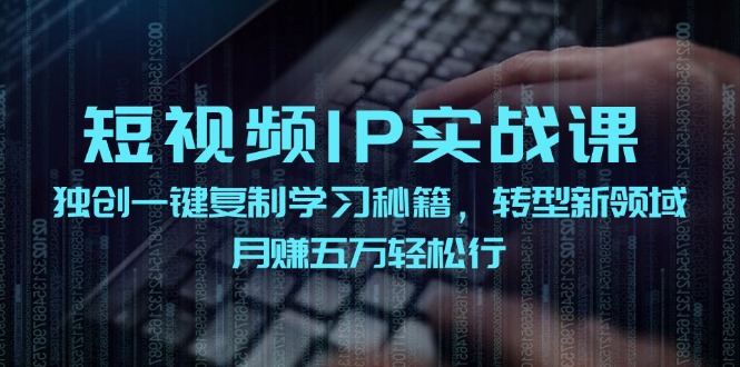 短视频IP实战课，独创一键复制学习秘籍，转战新领域，月赚五万轻松行-威云科技 余香的脑洞