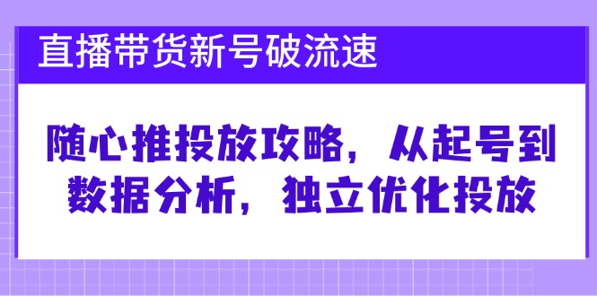直播带货新号破 流速：随心推投放攻略，从起号到数据分析，独立优化投放-威云科技 余香的脑洞