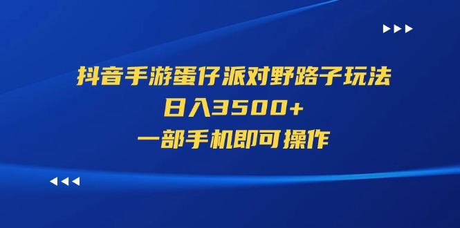 抖音手游蛋仔派对野路子玩法，日入3500+，一部手机即可操作-威云科技 余香的脑洞