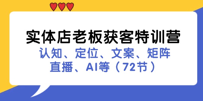 实体店老板获客特训营：认知、定位、文案、矩阵、直播、AI等(72节-威云科技 余香的脑洞