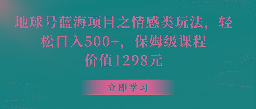地球号蓝海项目之情感类玩法，轻松日入500+，保姆级教程-威云科技 余香的脑洞