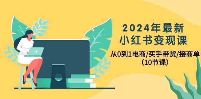2024年最新小红书变现课,从0到1电商/买手带货/接商单(10节课)-威云科技 余香的脑洞