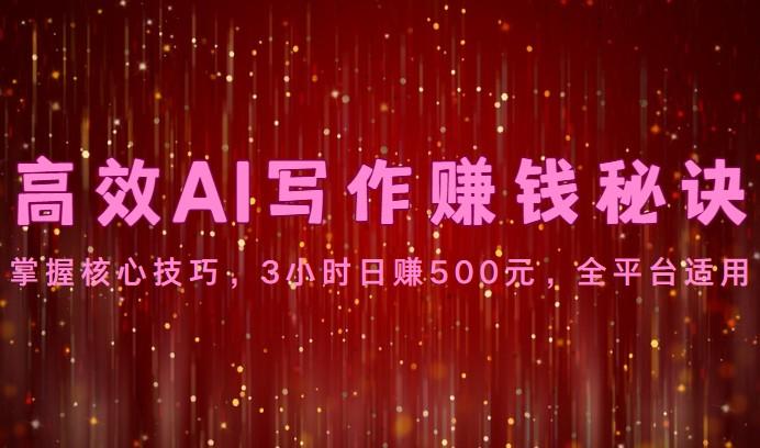 高效AI写作赚钱秘诀：掌握核心技巧，3小时日赚500元，全平台适用-威云科技 余香的脑洞