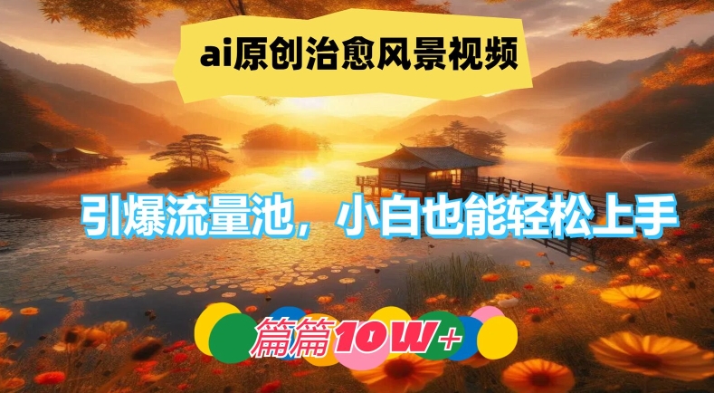 ai原创治愈风景视频，引爆流量池，小白也能轻松上手，篇篇10w+【揭秘】-威云科技 余香的脑洞