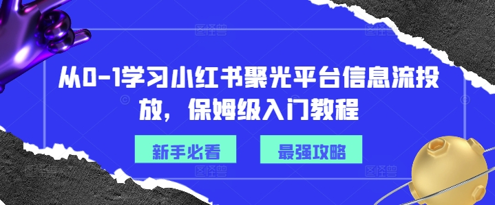 从0-1学习小红书聚光平台信息流投放，保姆级入门教程-威云科技 余香的脑洞