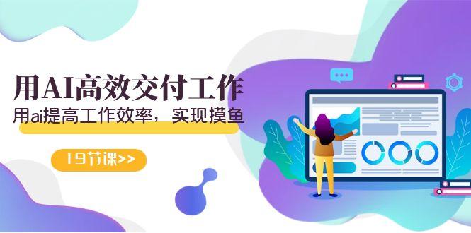 天选 打工人-用AI高效交付工作，用ai提高工作效率，实现摸鱼(19节视频课)-威云科技 余香的脑洞