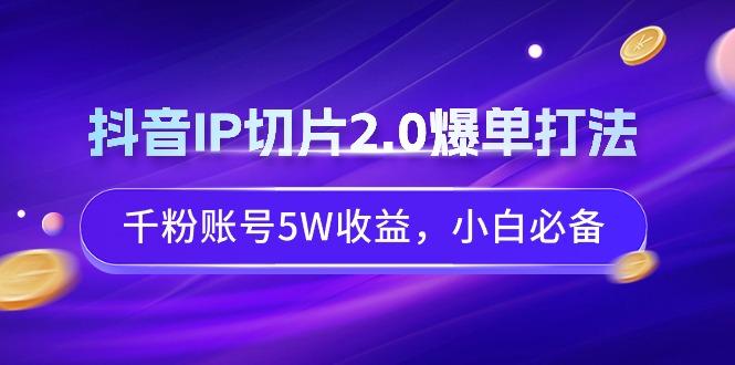 抖音IP切片2.0爆单打法，千粉账号5W收益，小白必备-威云科技 余香的脑洞