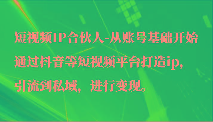 短视频IP合伙人-从账号基础开始通过抖音等短视频平台打造ip,引流到私域,进行变现。-威云科技 余香的脑洞