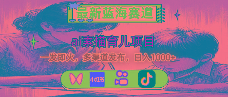 最新蓝海赛道，ai素描育儿项目，一发即火，多渠道发布，日入1000+-威云科技 余香的脑洞