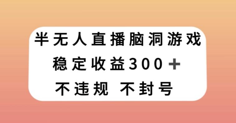 半无人直播脑洞小游戏，每天收入300+，保姆式教学小白轻松上手【揭秘】-威云科技 余香的脑洞