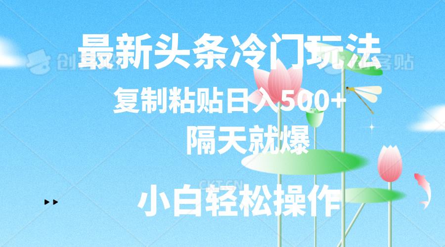 最新头条冷门玩法，隔天就爆，复制粘贴日入500+-威云科技 余香的脑洞
