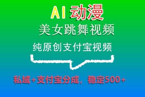 AI动漫美女跳舞视频，纯原创支付宝视频，私域+支付宝分成，稳定500+-威云科技 余香的脑洞
