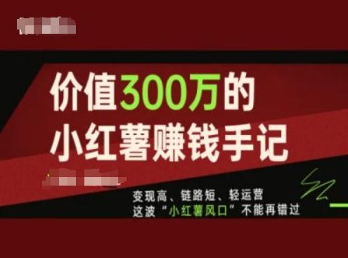 价值300万的小红书赚钱手记，变现高、链路短、轻运营，这波“小红薯风口”不能再错过-威云科技 余香的脑洞