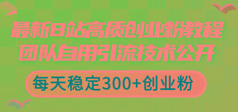 最新B站高质创业粉教程,团队自用引流技术公开,每天稳定300+创业粉-威云科技 余香的脑洞