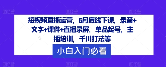 短视频直播运营，6月底线下课，录音+文字+课件+直播录屏，单品起号，主播培训，千川打法等-威云科技 余香的脑洞