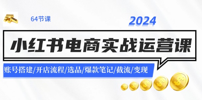 2024小红书电商实战运营课：账号搭建/开店流程/选品/爆款笔记/截流/变现-威云科技 余香的脑洞