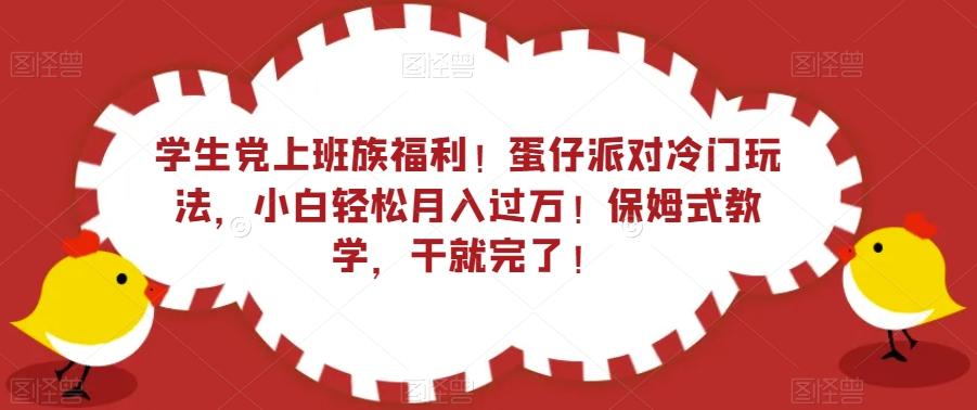 学生党上班族福利！蛋仔派对冷门玩法，小白轻松月入过万！保姆式教学，干就完了！-威云科技 余香的脑洞