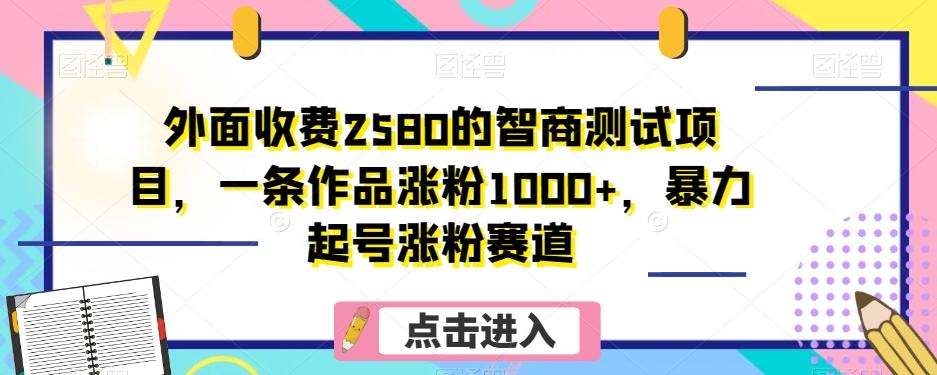 外面收费2580的智商测试项目,一条作品涨粉1000+,暴力起号涨粉赛道【揭秘】-威云科技 余香的脑洞