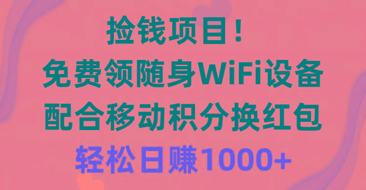 捡钱项目！免费领随身WiFi设备+移动积分换红包，有手就行，轻松日赚1000+-威云科技 余香的脑洞