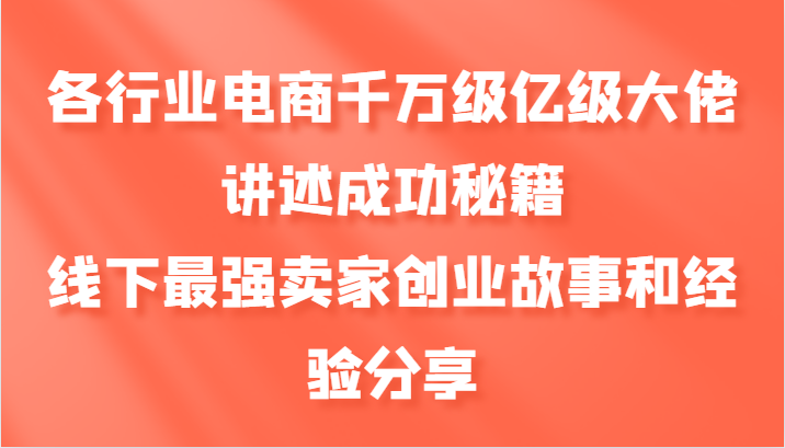 各行业电商千万级亿级大佬讲述成功秘籍，线下最强卖家创业故事和经验分享-威云科技 余香的脑洞