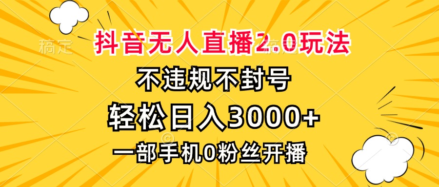 抖音无人直播2.0玩法,不违规不封号,轻松日入3000+,一部手机0粉开播-威云科技 余香的脑洞