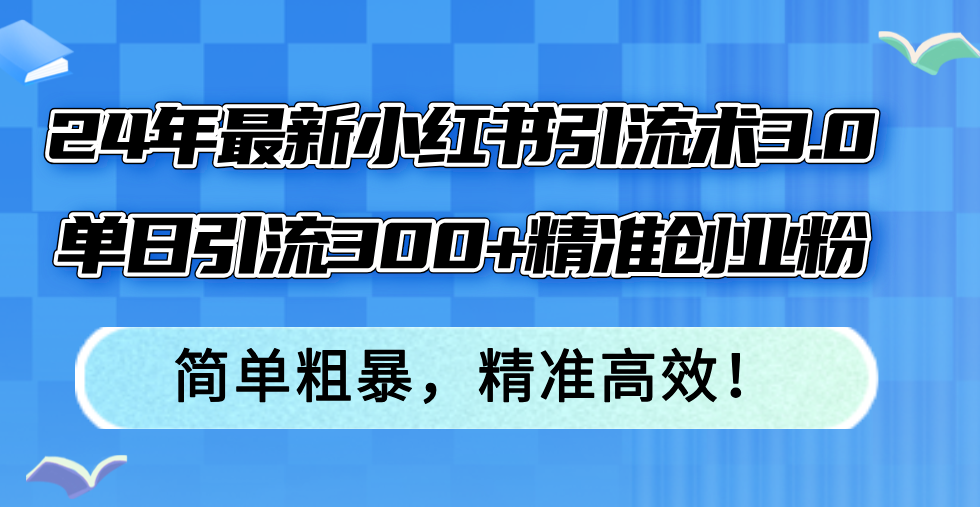 24年最新小红书引流术3.0，单日引流300+精准创业粉，简单粗暴，精准高效！-威云科技 余香的脑洞