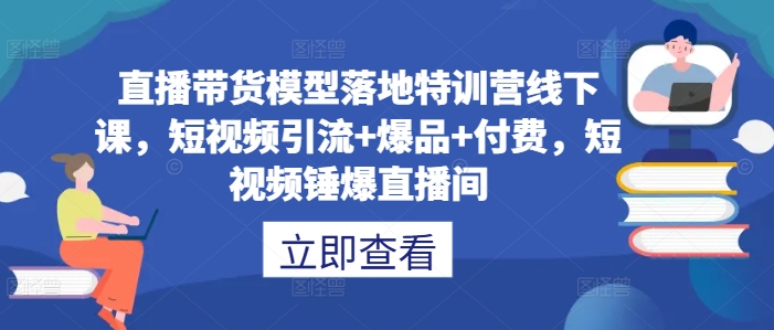 直播带货模型落地特训营线下课，​短视频引流+爆品+付费，短视频锤爆直播间-威云科技 余香的脑洞